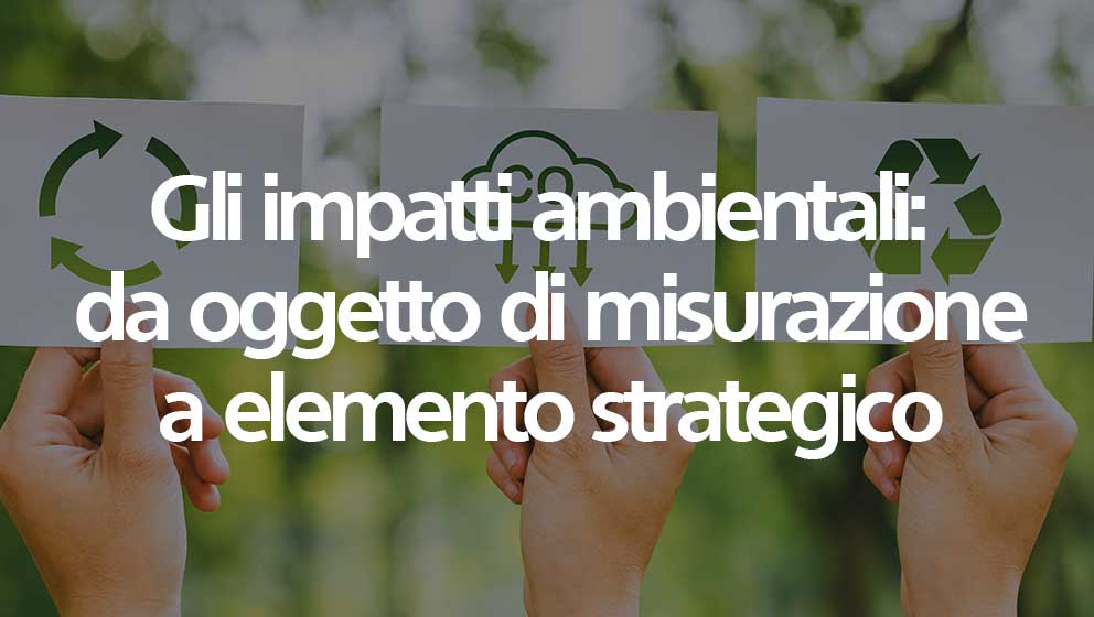 Gli impatti ambientali: da oggetto di misurazione a elemento strategico