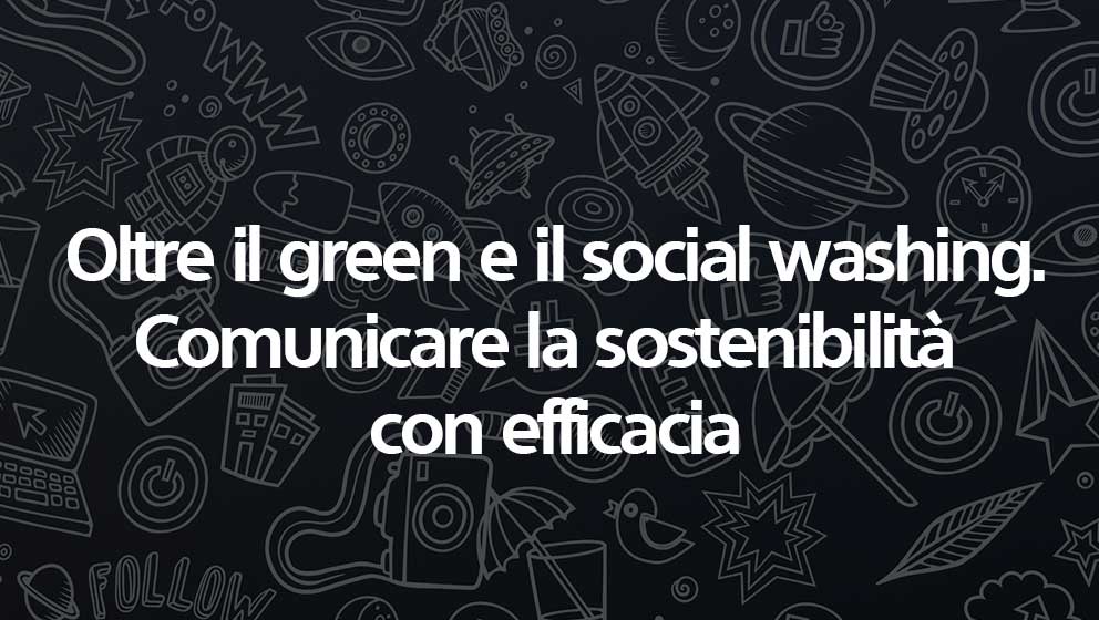 Oltre il green e il social washing. Comunicare la sostenibilità con efficacia
